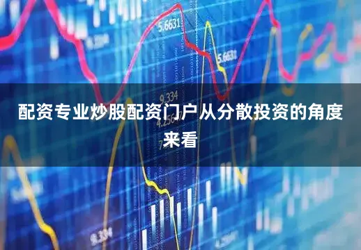 配资专业炒股配资门户从分散投资的角度来看