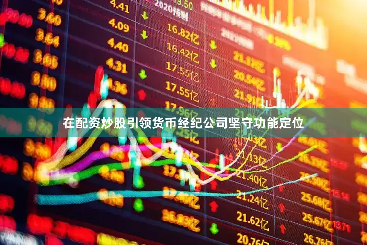在配资炒股引领货币经纪公司坚守功能定位
