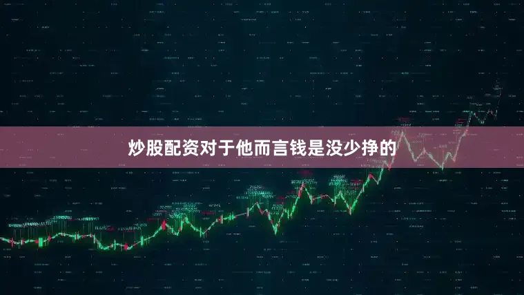 炒股配资对于他而言钱是没少挣的