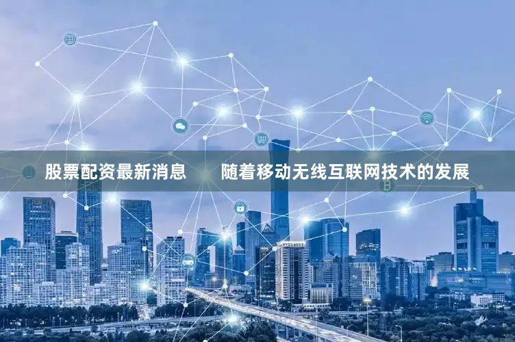 股票配资最新消息       随着移动无线互联网技术的发展