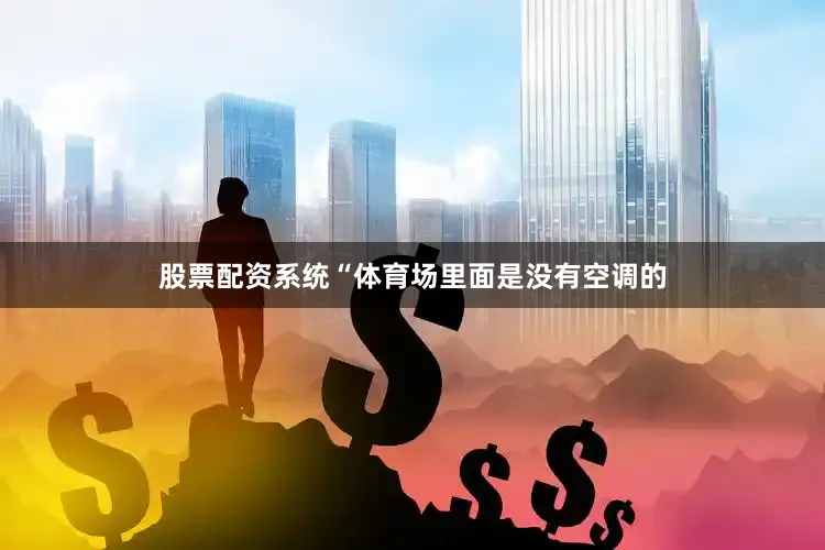 股票配资系统“体育场里面是没有空调的