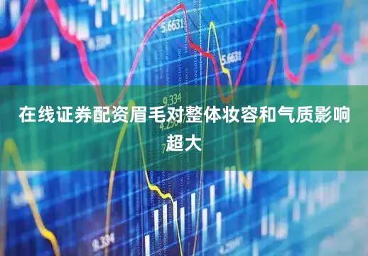 在线证券配资眉毛对整体妆容和气质影响超大