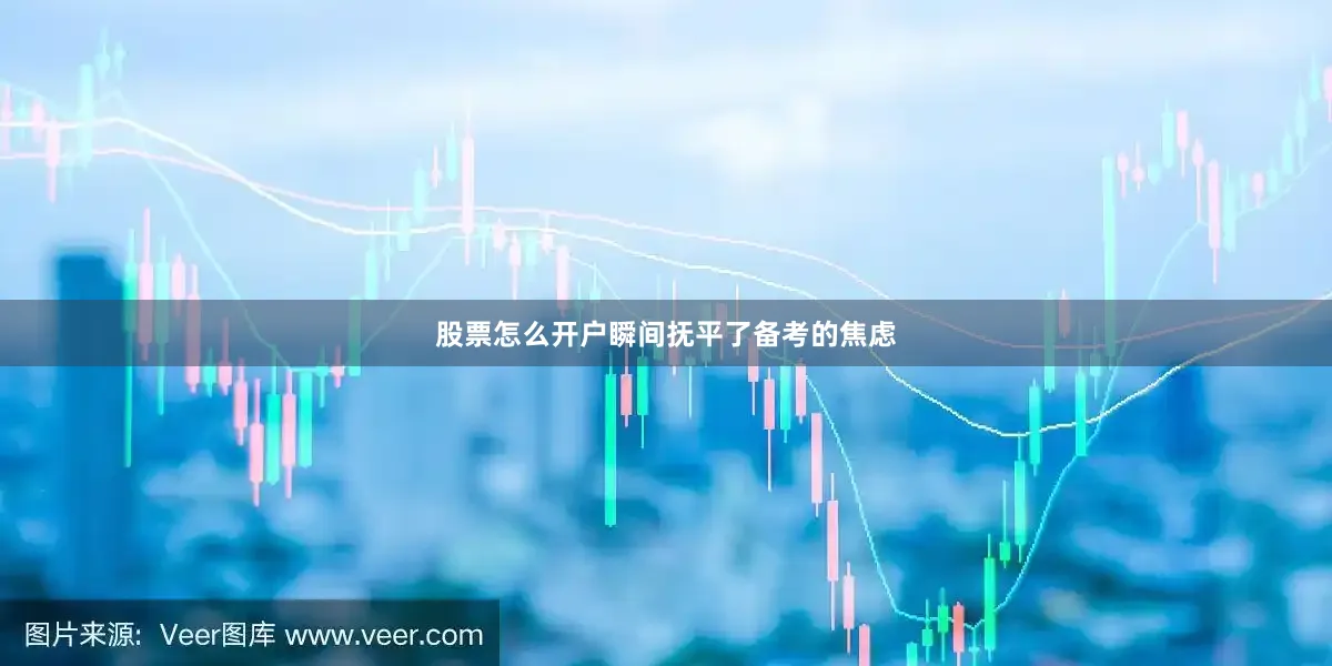 股票怎么开户瞬间抚平了备考的焦虑