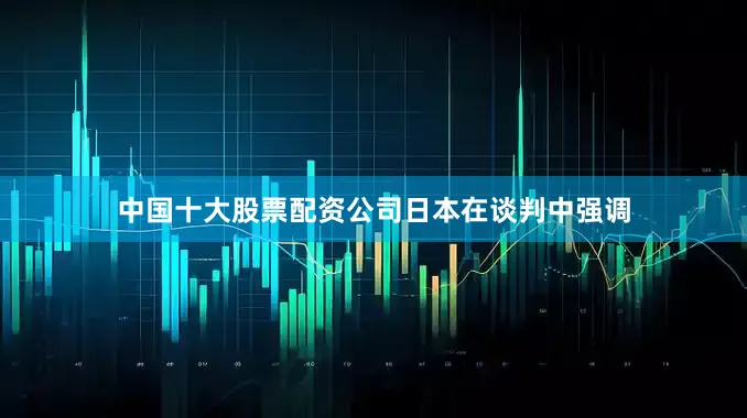 中国十大股票配资公司　　日本在谈判中强调
