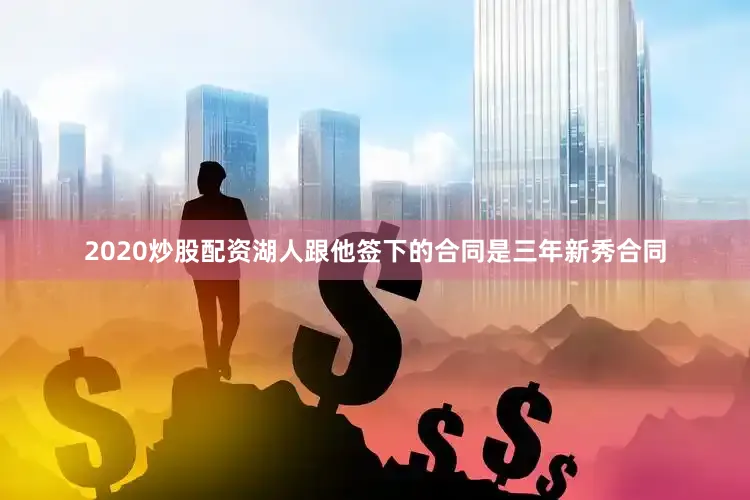 2020炒股配资湖人跟他签下的合同是三年新秀合同