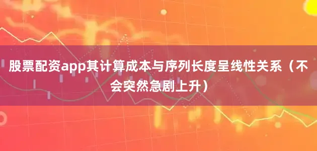 股票配资app其计算成本与序列长度呈线性关系（不会突然急剧上升）