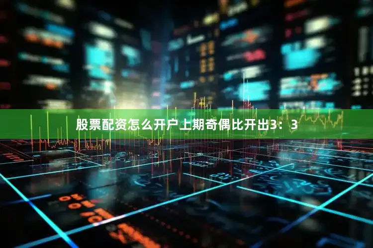 股票配资怎么开户上期奇偶比开出3：3