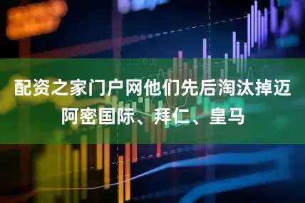 配资之家门户网他们先后淘汰掉迈阿密国际、拜仁、皇马