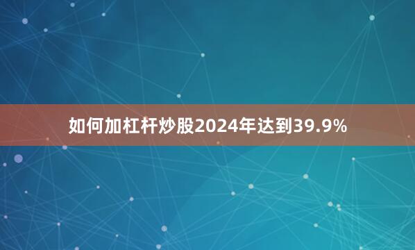 如何加杠杆炒股2024年达到39.9%