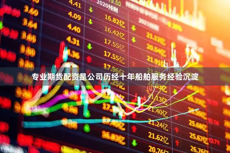专业期货配资是公司历经十年船舶服务经验沉淀