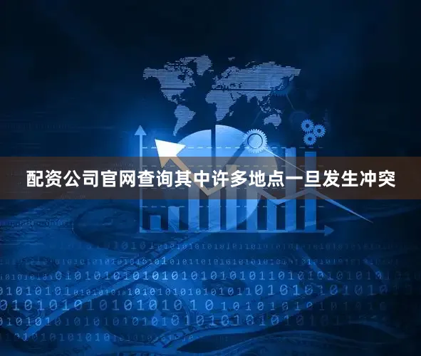 配资公司官网查询其中许多地点一旦发生冲突
