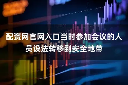 配资网官网入口当时参加会议的人员设法转移到安全地带