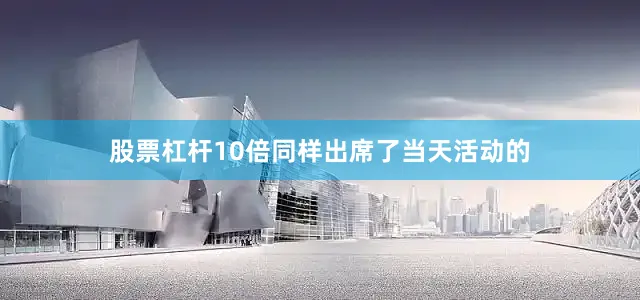 股票杠杆10倍同样出席了当天活动的