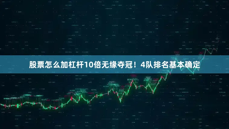 股票怎么加杠杆10倍无缘夺冠！4队排名基本确定