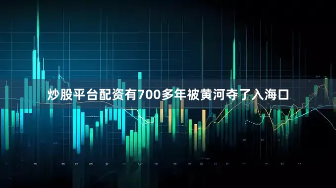 炒股平台配资有700多年被黄河夺了入海口