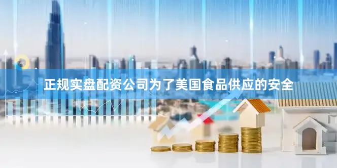 正规实盘配资公司为了美国食品供应的安全