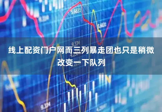 线上配资门户网而三列暴走团也只是稍微改变一下队列
