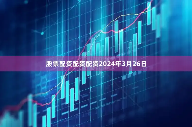 股票配资配资配资2024年3月26日