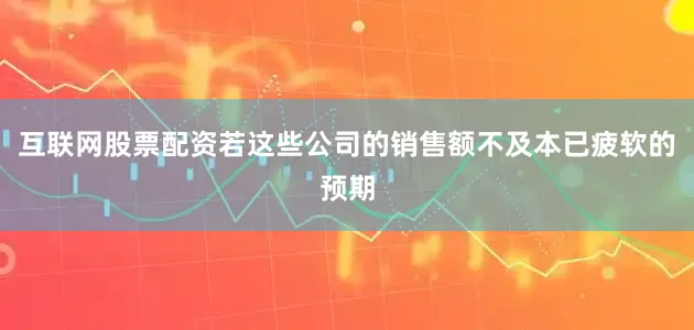 互联网股票配资若这些公司的销售额不及本已疲软的预期