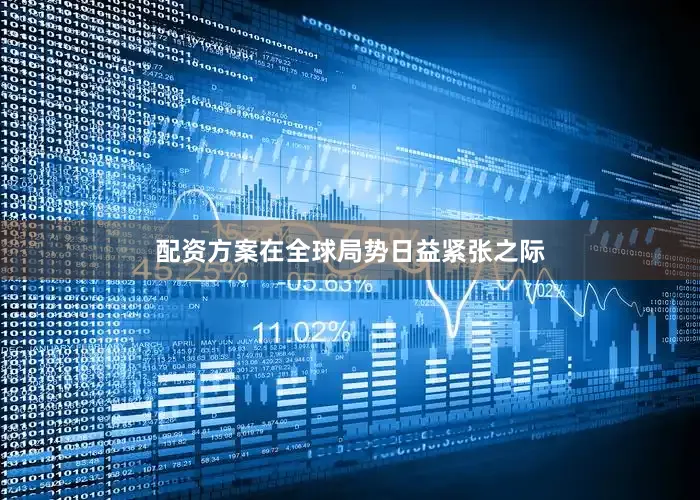 配资方案在全球局势日益紧张之际