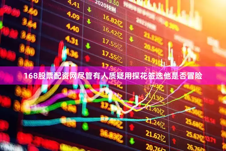 168股票配资网尽管有人质疑用探花签选他是否冒险