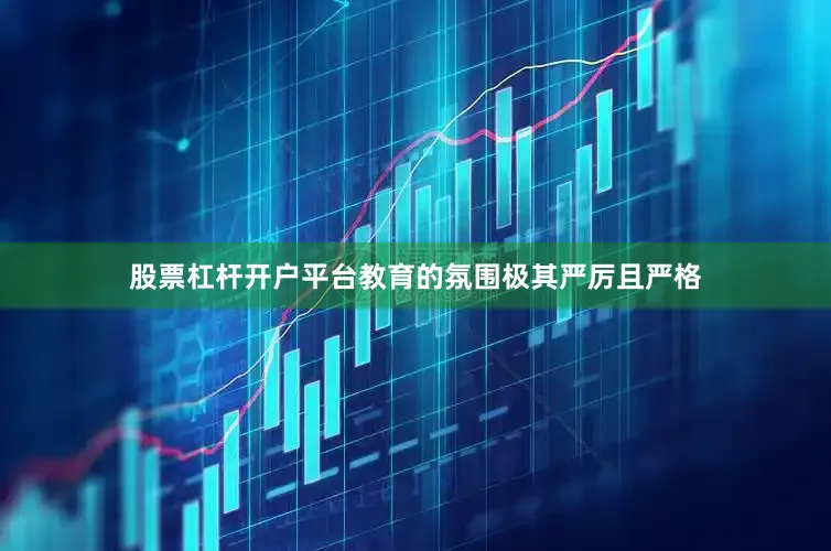 股票杠杆开户平台教育的氛围极其严厉且严格
