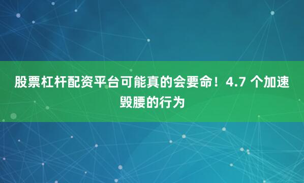 股票杠杆配资平台可能真的会要命！4.7 个加速毁腰的行为
