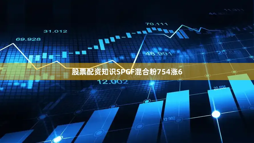 股票配资知识SPGF混合粉754涨6