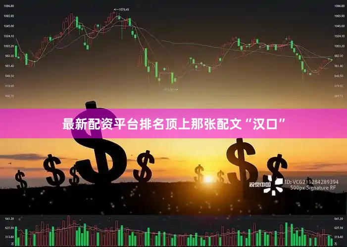 最新配资平台排名顶上那张配文“汉口”