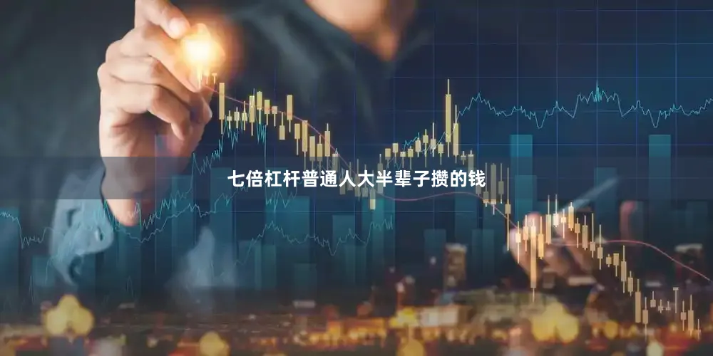 七倍杠杆普通人大半辈子攒的钱