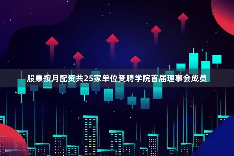 股票按月配资共25家单位受聘学院首届理事会成员