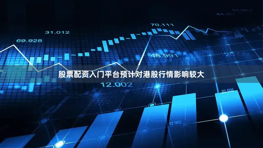 股票配资入门平台预计对港股行情影响较大