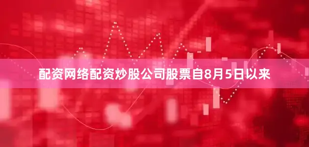 配资网络配资炒股公司股票自8月5日以来