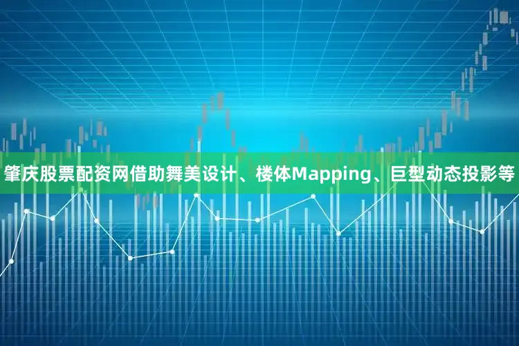 肇庆股票配资网借助舞美设计、楼体Mapping、巨型动态投影等