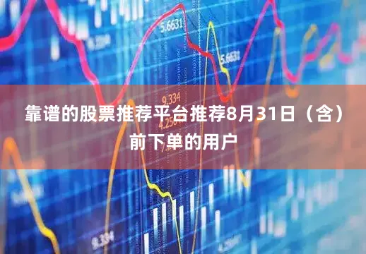 靠谱的股票推荐平台推荐8月31日（含）前下单的用户