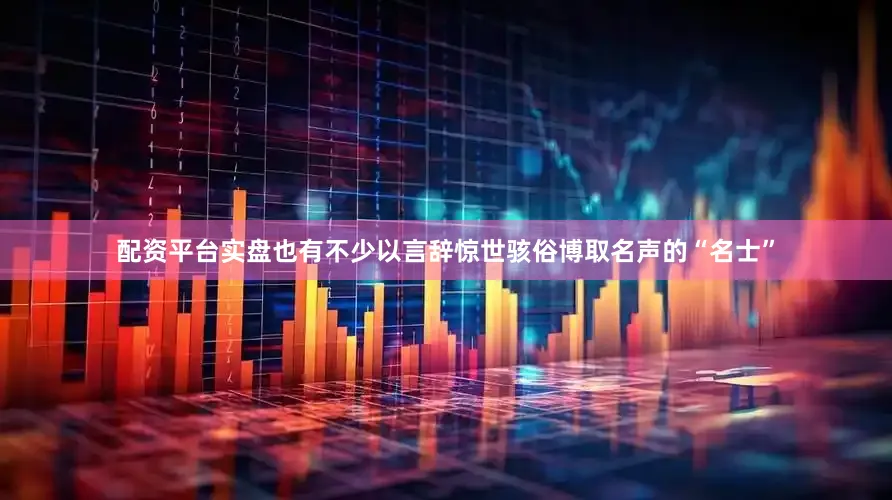 配资平台实盘也有不少以言辞惊世骇俗博取名声的“名士”
