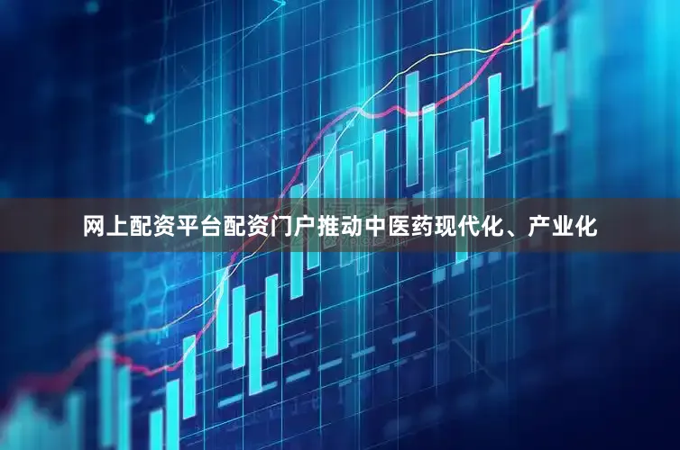 网上配资平台配资门户推动中医药现代化、产业化