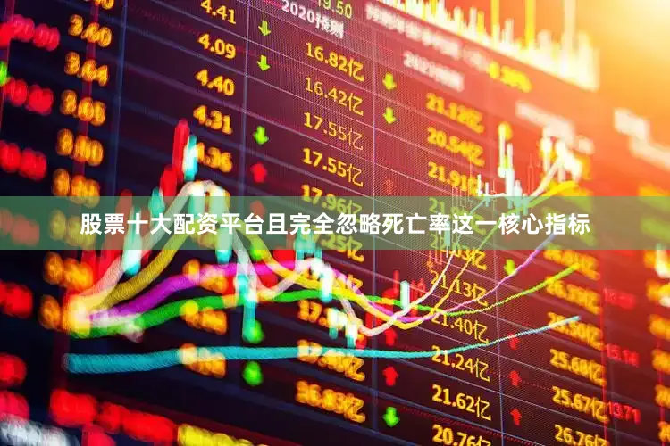 股票十大配资平台且完全忽略死亡率这一核心指标