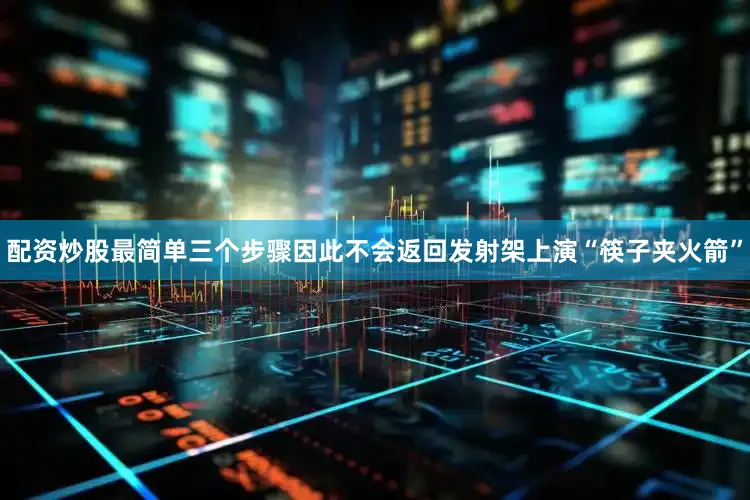配资炒股最简单三个步骤因此不会返回发射架上演“筷子夹火箭”