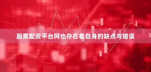 股票配资平台网也存在着自身的缺点与错误