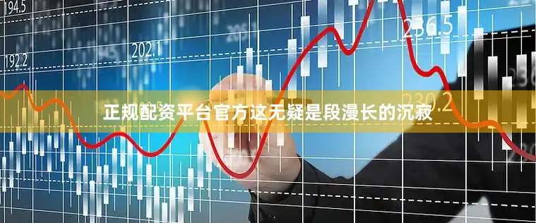 正规配资平台官方这无疑是段漫长的沉寂