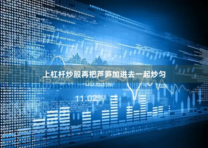 上杠杆炒股再把芦笋加进去一起炒匀
