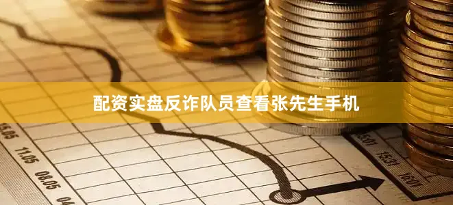 配资实盘反诈队员查看张先生手机