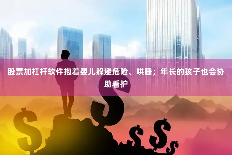 股票加杠杆软件抱着婴儿躲避危险、哄睡；年长的孩子也会协助看护