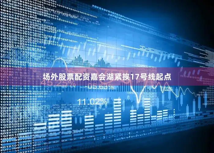 场外股票配资嘉会湖紧挨17号线起点