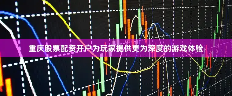 重庆股票配资开户为玩家提供更为深度的游戏体验