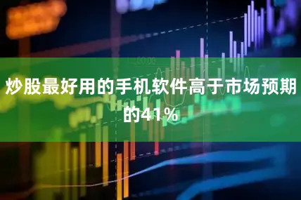 炒股最好用的手机软件高于市场预期的41%