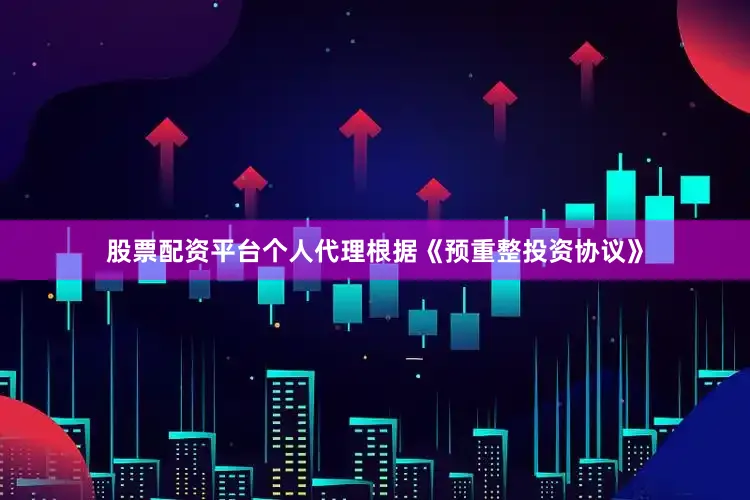 股票配资平台个人代理根据《预重整投资协议》