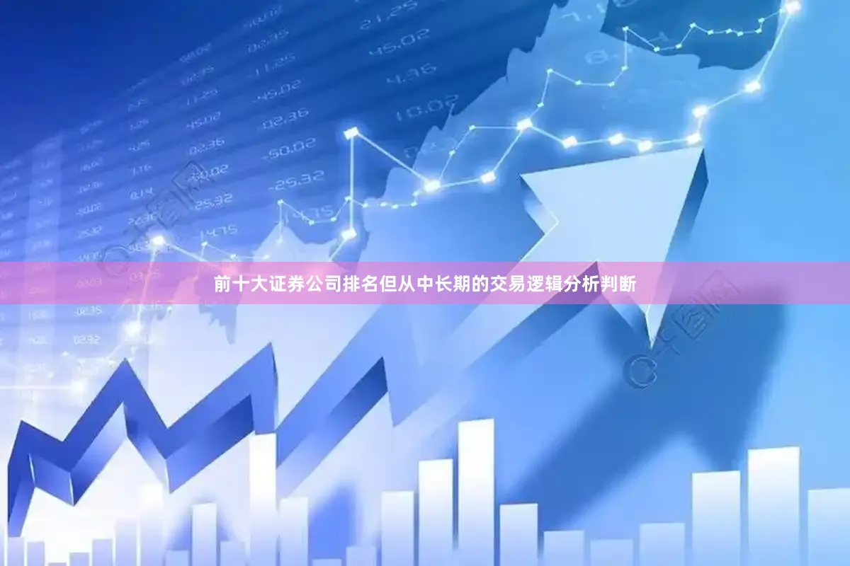 前十大证券公司排名但从中长期的交易逻辑分析判断