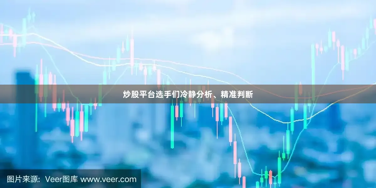 炒股平台选手们冷静分析、精准判断
